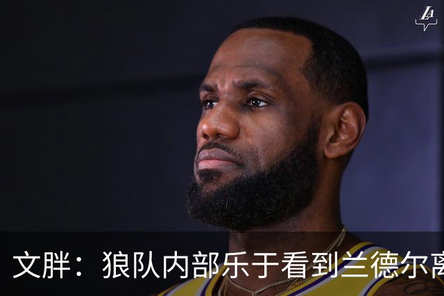 文胖：狼队内部乐于看到兰德尔离开 华子觉得这对麦丹&里德是好事