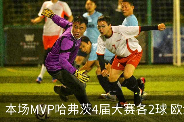 本场MVP哈弗茨4届大赛各2球 欧洲球员仅逊于凯恩姆巴佩