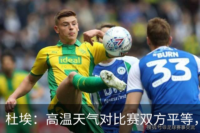 杜埃：高温天气对比赛双方平等，我们随时做好准备努力为团队服务