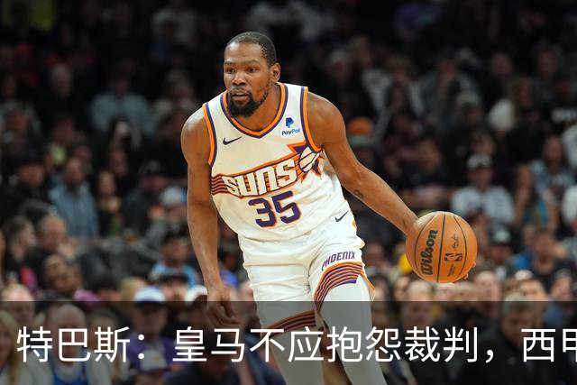 特巴斯：皇马不应抱怨裁判，西甲国际化之路的挑战与机遇