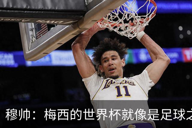 穆帅：梅西的世界杯就像是足球之神在保佑 一种超然力量让他夺冠