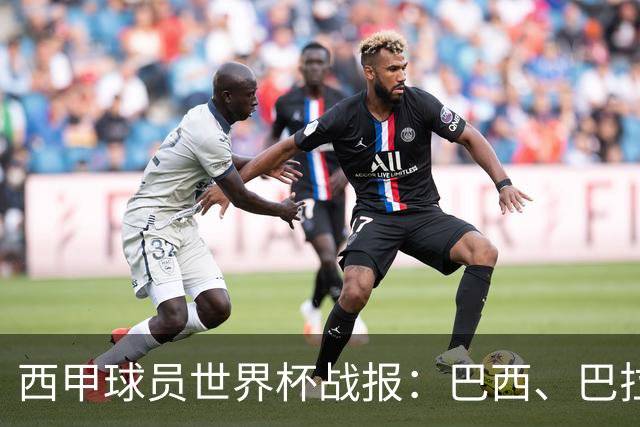 西甲球员世界杯战报：巴西、巴拉圭、摩洛哥惊险晋级