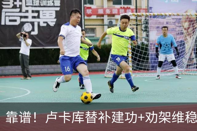 靠谱！卢卡库替补建功+劝架维稳 本届3次替补献2球1助